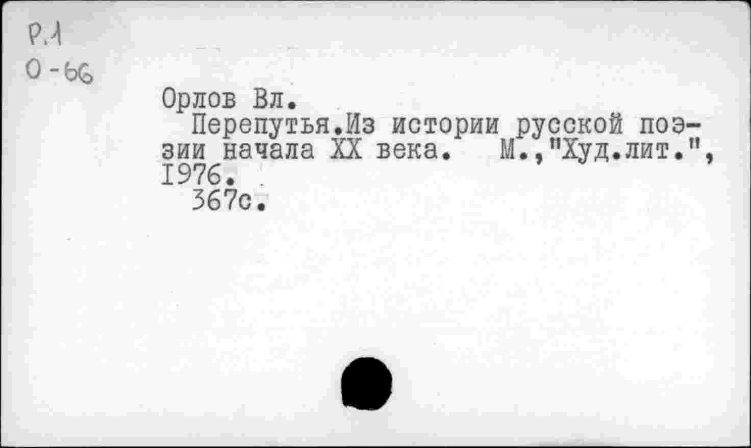 ﻿Орлов Вл.
Перепутья.Из истории русской поз зии начала XX века. М.,"Худ.лит. 1976. .
367с.